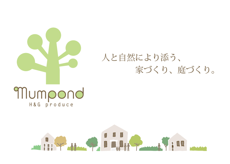 mumpond H＆G produce
人と自然により添う、
家づくり、庭づくり。